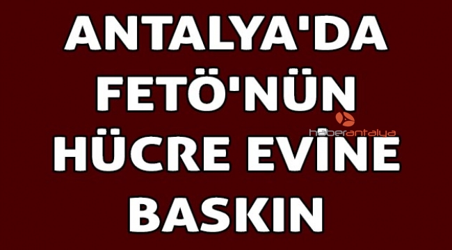 Antalya'da FETÖ'nün hücre evine baskın 