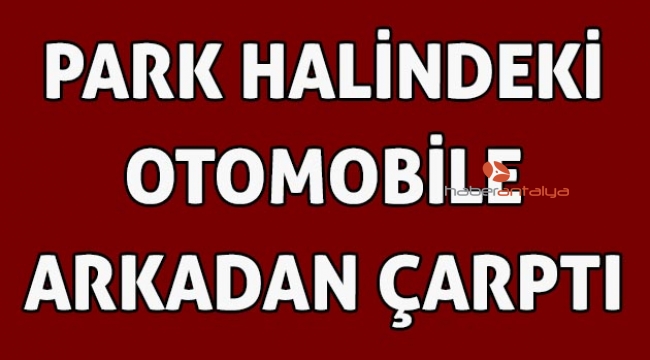 Park halindeki otomobile arkadan çarptı