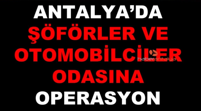 Antalya Şoförler ve Otomobilciler Odası'na operasyon !