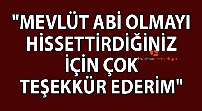 "Mevlüt Abi olmayı hissettirdiğiniz için çok teşekkür ederim" 