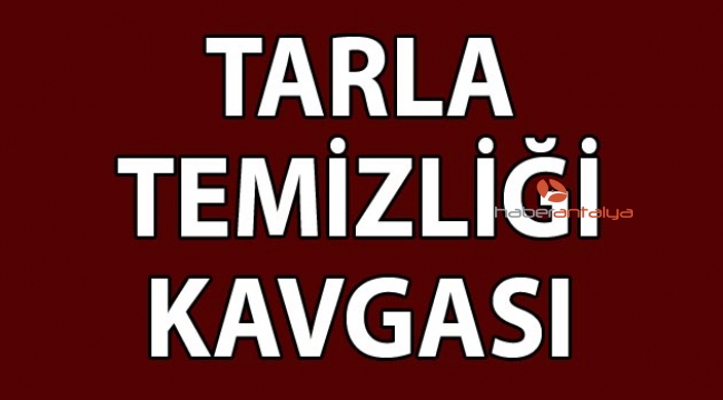 Tarla temizliği kavgası!