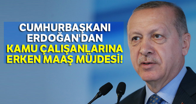 Cumhurbaşkanı Erdoğan'dan kamu çalışanlarına erken maaş müjdesi!