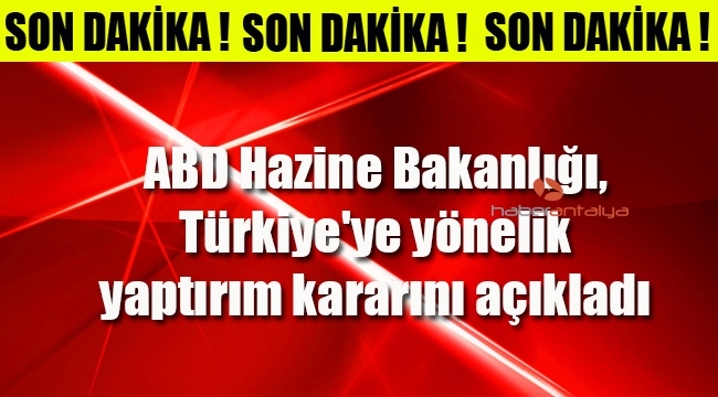 ABD Hazine Bakanlığı, Türkiye'ye yönelik yaptırım kararını açıkladı