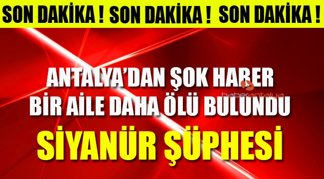 Antalya'da 4 kişilik aile ölü bulundu; siyanür şüphesi var