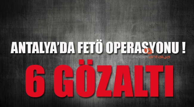Antalya'da FETÖ operasyonu: 6 gözaltı