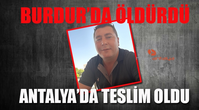 Burdur'da öldürdü, Antalya'da teslim oldu