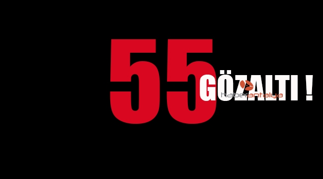 Polisten ‘aranan’ operasyonu: 55 gözaltı