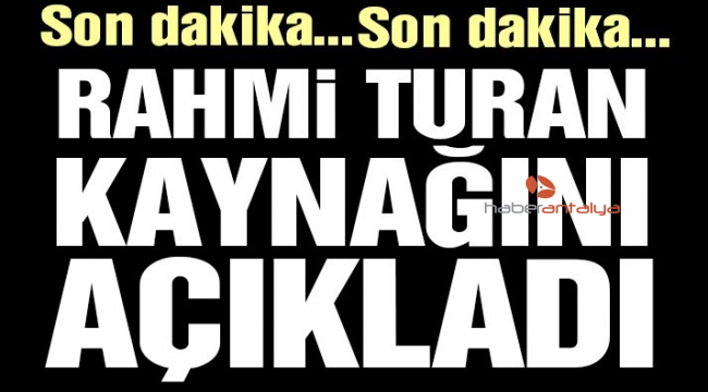 Rahmi Turan "KAYNAĞINI AÇIKLADI"