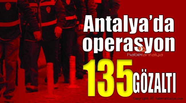 Antalya'da eş zamanlı operasyon: 135 gözaltı