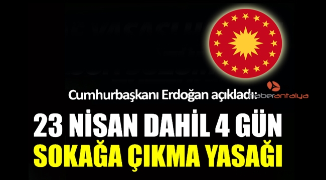 Erdoğan açıkladı: Antalya'da  23-24-25 ve 26 Nisan'da sokağa çıkma yasağı 