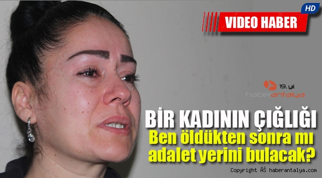 Bir kadının çığlığı: Ben öldükten sonra mı adalet yerini bulacak?
