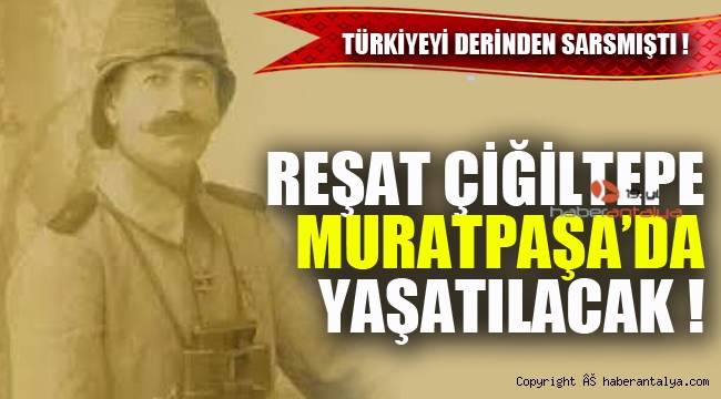 Albay Reşat Çiğiltepe'nin adı Muratpaşa'da yaşatılacak