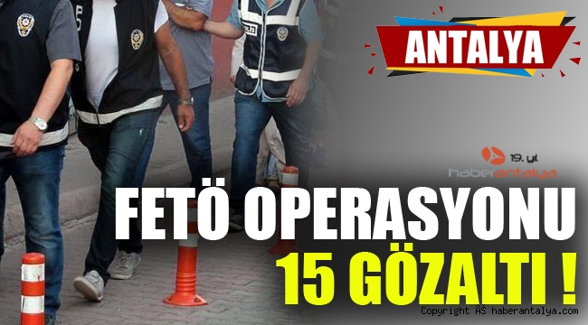  Antalya'da FETÖ operasyonları: 15 gözaltı