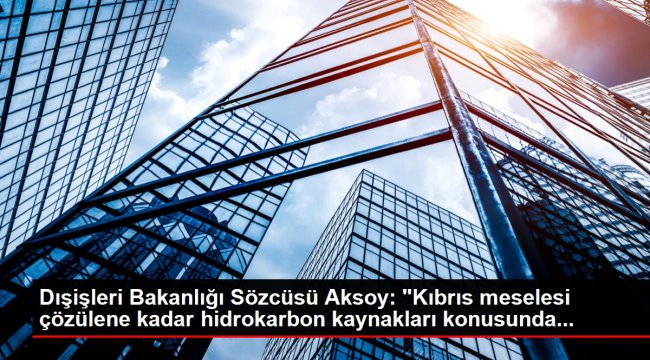 Dışişleri Bakanlığı Sözcüsü Aksoy: 'Kıbrıs meselesi çözülene kadar hidrokarbon kaynakları konusunda...