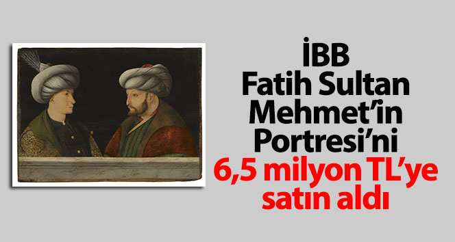 İBB, Fatih Sultan Mehmet’in Portresi’ni 6,5 milyon TL’ye satın aldı