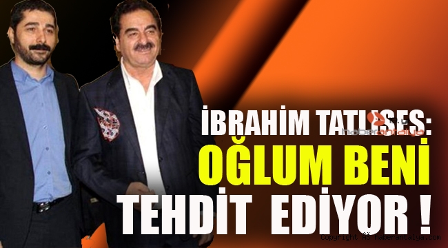 İbrahim Tatlıses : "Oğlum beni tehdit ediyor  
