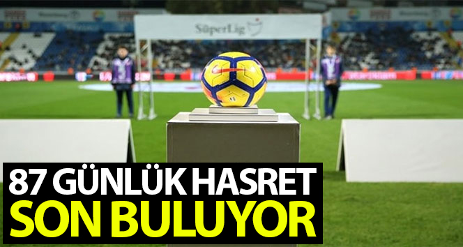 Süper Lig’de perde 87 gün sonra açılıyor