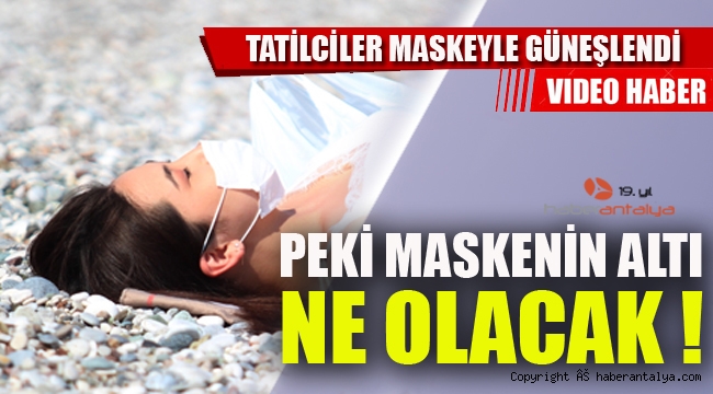 Tatilciler maskeyle güneşlendi Peki maskenin altı ne olacak