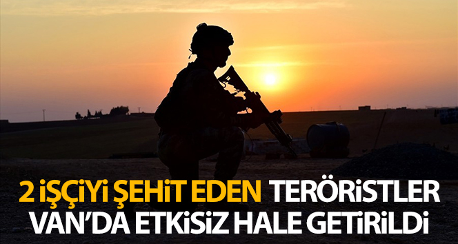 Van'da 2 işçiyi şehit eden teröristler etkisiz hale getirildi