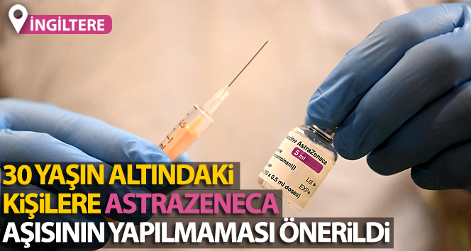 İngiltere'de, 30 yaşın altındaki kişilere AstraZeneca aşısının yapılmaması önerildi