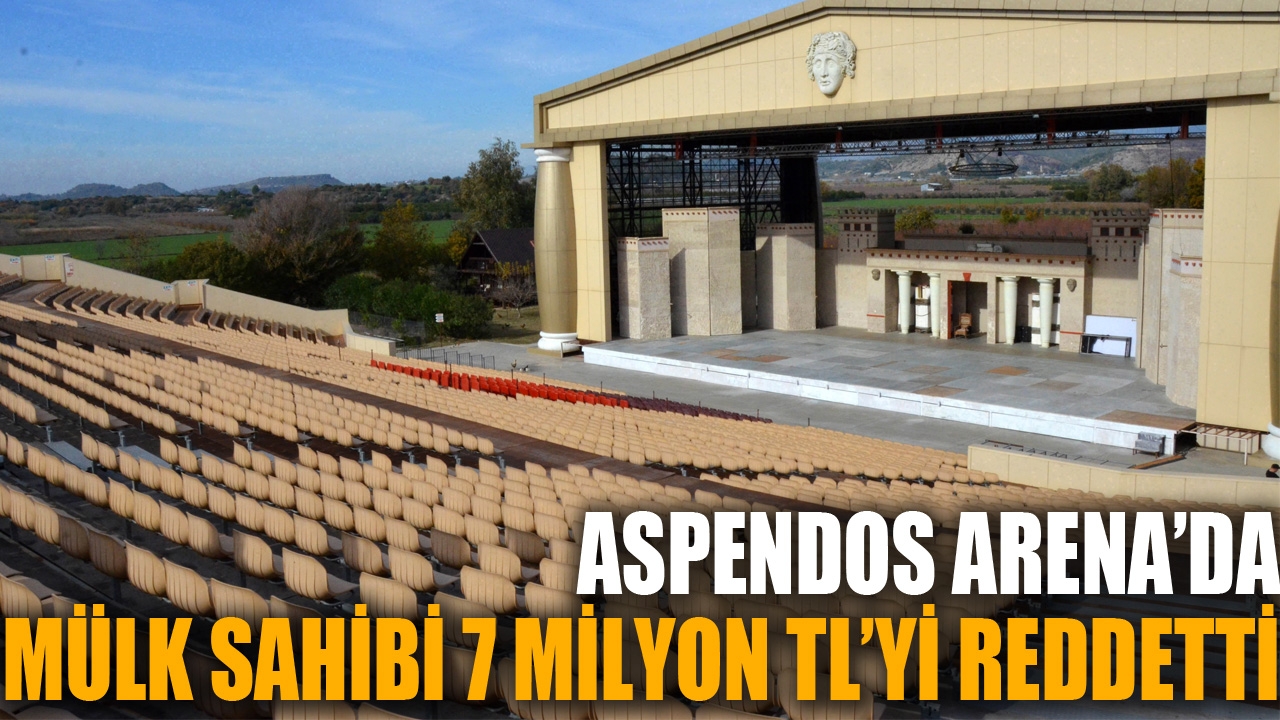 Aspendos Arena davasında mülk sahibi 7 milyonluk teklifi reddetti