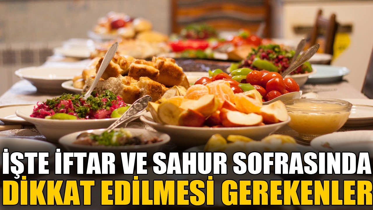 İşte iftar ve sahur sofralarında dikkat edilmesi gerekenler 