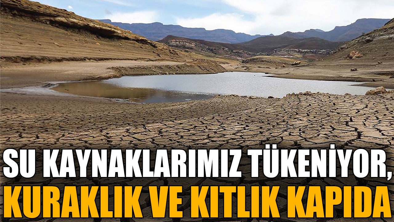 Su kaynaklarımız tükeniyor, kuraklık ve kıtlık kapıda 