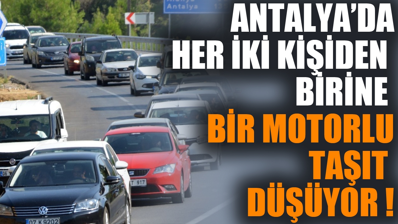 Antalya'da her iki kişiden birine bir motorlu taşıt düşüyor ! 