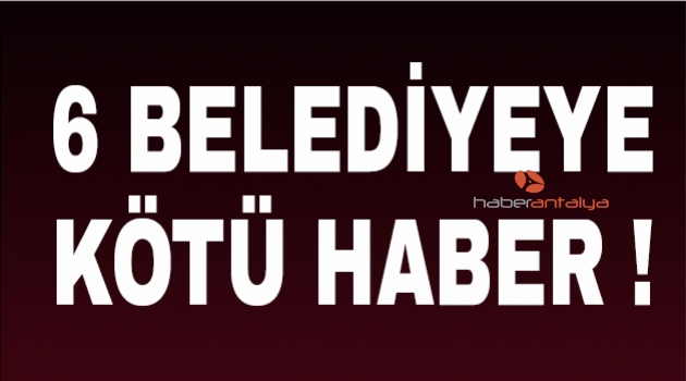 6 belediyeye kötü haber!