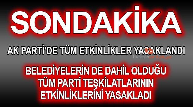 AK PARTİ’DE TÜM ETKİNLİKLER YASAKLANDI