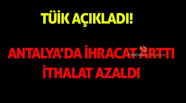 Antalya’da ihracat arttı ithalat azaldı
