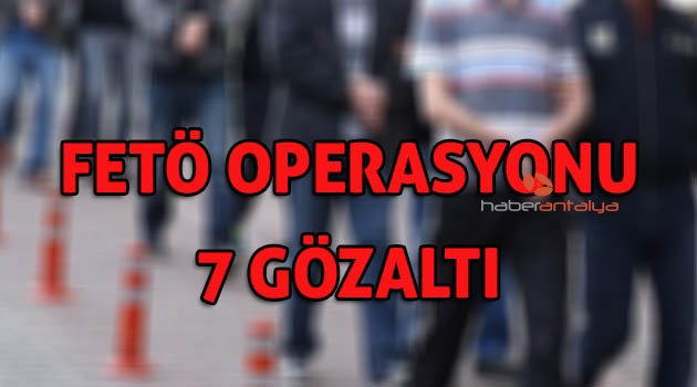 Antalya merkezli 4 ilde FETÖ operasyonu: 7 gözaltı
