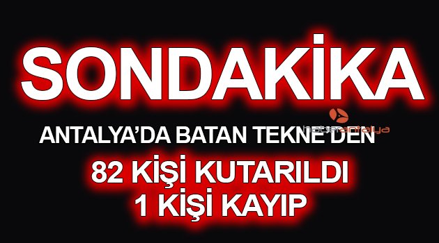 ANTALYA'DA BATAN TEKNEDEN 82 KİŞİ KURTARILDI, 1 KİŞİ KAYIP