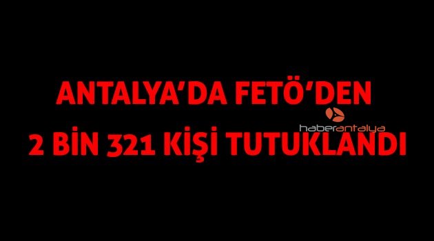 Antalya'da FETÖ’den 2 bin 321 kişi tutuklandı