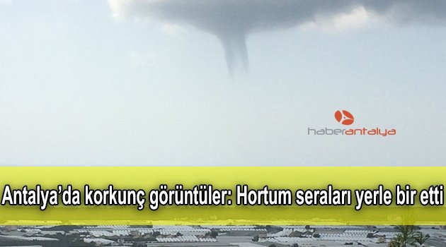 Antalya'da korkunç görüntüler! Seralar yerle bir oldu