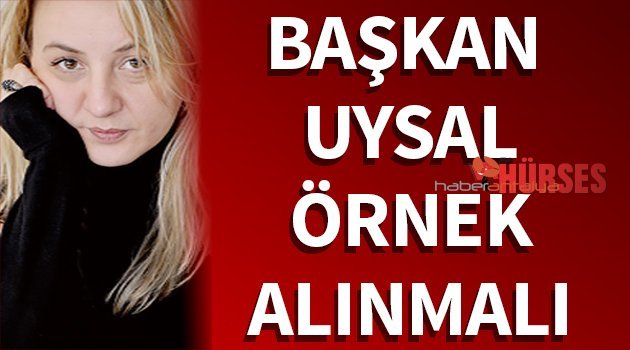 BAŞKAN UYSAL ÖRNEK ALINMALI