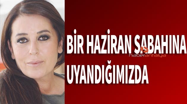BİR HAZİRAN SABAHINA UYANDIĞINIZDA