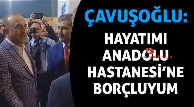 Çavuşoğlu: Hayatımı Anadolu Hastanesi'ne borçluyum