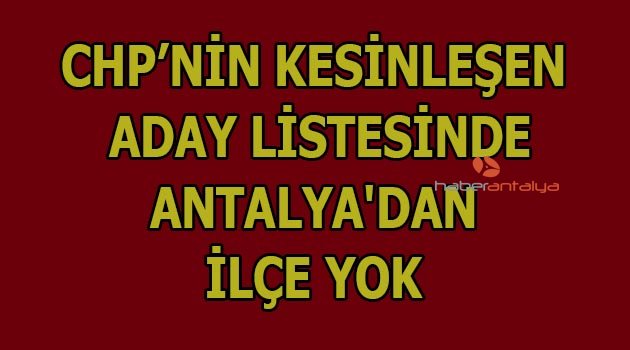 CHP kesinleşen aday listesinde Antalya'dan ilçe yok
