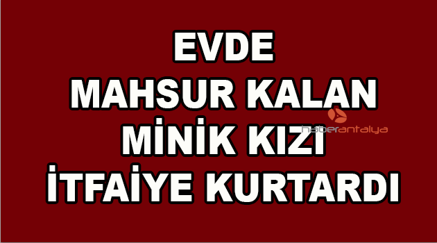 Evde mahsur kalan minik kızı itfaiye kurtardı