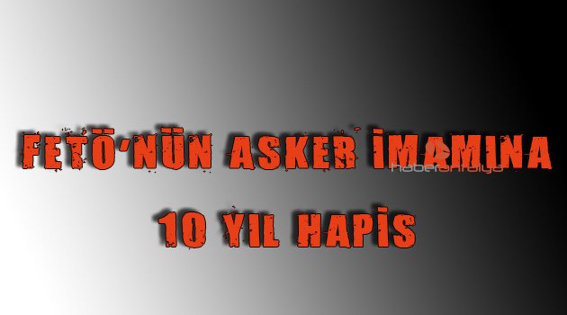 FETÖ'nün asker imamına 10 yıl hapis