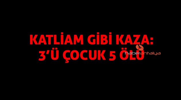 Gece yarısı feci kaza: 3'ü çocuk 5 ölü, 1 yaralı