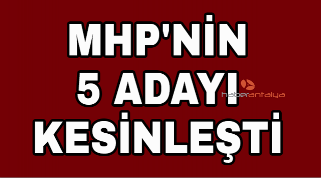MHP'nin 5 adayı kesinleşti