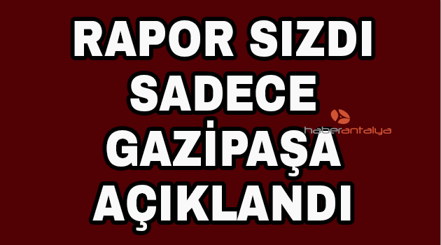 Rapor sızdı sadece Gazipaşa açıklandı