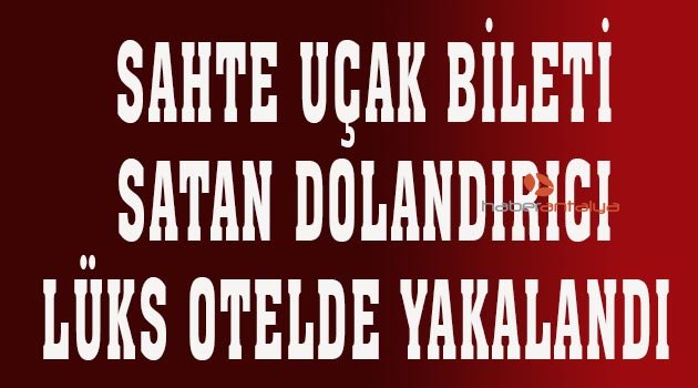 Sahte uçak bileti satan dolandırıcı lüks otelde yakalandı