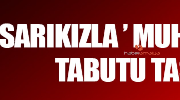 'SARIKIZLA' MUHATAP OLAN TABUTU TAŞISIN