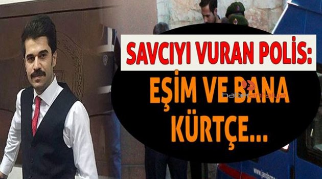 Savcıyı vuran polis: Eşim ve bana Kürtçe...