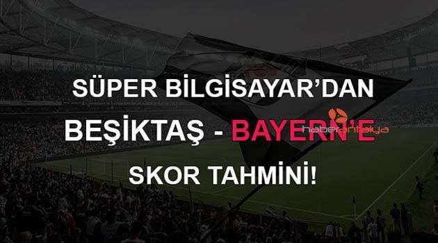 Süper bilgisayar Bayern Münih-Beşiktaş maçının skorunu verdi
