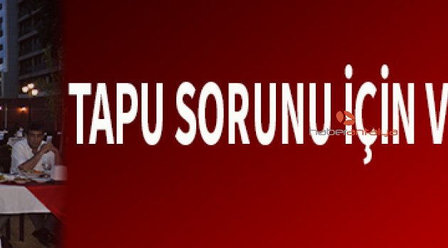 TAPU SORUNU İÇİN  VEKİLLERDEN DESTEK
