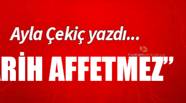 TARİH AFFETMEZ